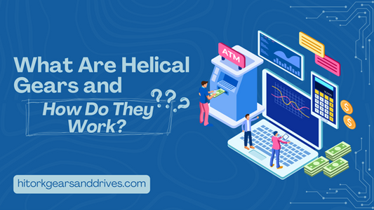 What Are Helical Gears and How Do They Work?
